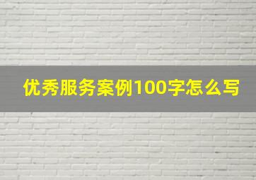 优秀服务案例100字怎么写