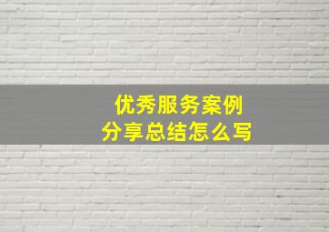 优秀服务案例分享总结怎么写