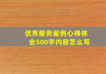 优秀服务案例心得体会500字内容怎么写