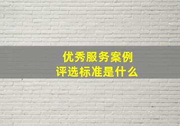 优秀服务案例评选标准是什么