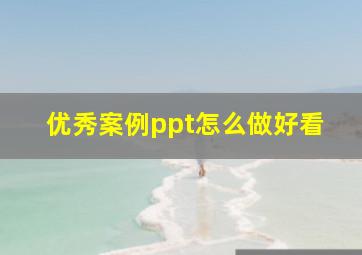 优秀案例ppt怎么做好看