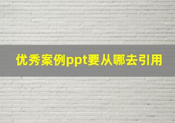 优秀案例ppt要从哪去引用