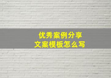 优秀案例分享文案模板怎么写