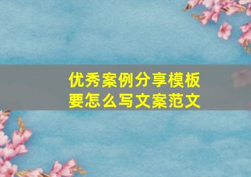 优秀案例分享模板要怎么写文案范文