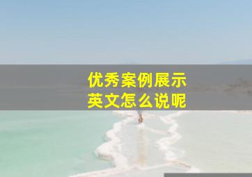 优秀案例展示英文怎么说呢