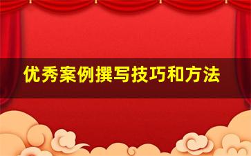 优秀案例撰写技巧和方法