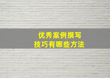 优秀案例撰写技巧有哪些方法