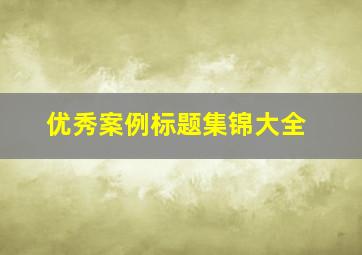 优秀案例标题集锦大全