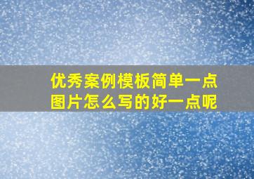 优秀案例模板简单一点图片怎么写的好一点呢