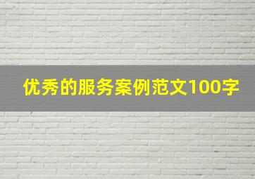 优秀的服务案例范文100字