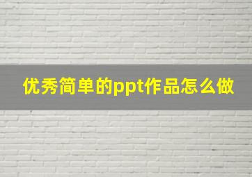 优秀简单的ppt作品怎么做