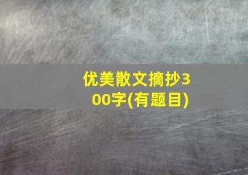 优美散文摘抄300字(有题目)