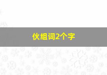 伙组词2个字