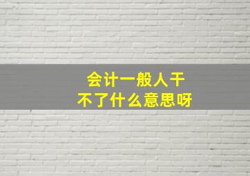 会计一般人干不了什么意思呀