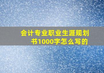 会计专业职业生涯规划书1000字怎么写的