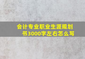 会计专业职业生涯规划书3000字左右怎么写