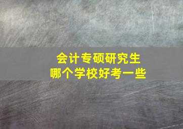 会计专硕研究生哪个学校好考一些