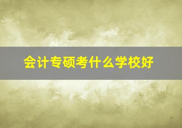 会计专硕考什么学校好