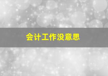 会计工作没意思