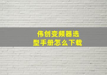 伟创变频器选型手册怎么下载