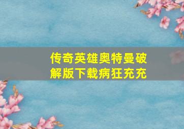 传奇英雄奥特曼破解版下载病狂充充