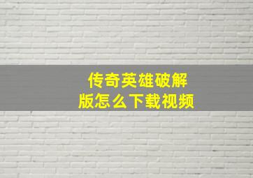 传奇英雄破解版怎么下载视频