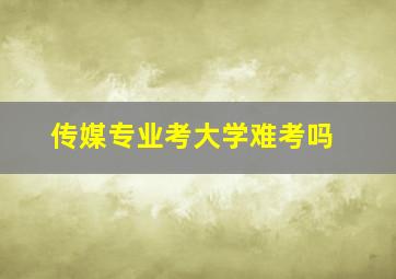 传媒专业考大学难考吗