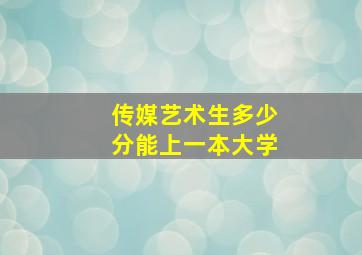 传媒艺术生多少分能上一本大学