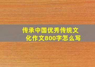 传承中国优秀传统文化作文800字怎么写