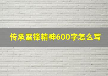 传承雷锋精神600字怎么写