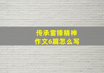 传承雷锋精神作文6篇怎么写