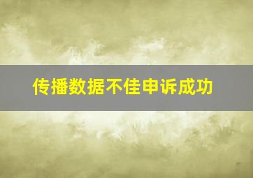 传播数据不佳申诉成功