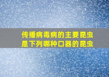 传播病毒病的主要昆虫是下列哪种口器的昆虫