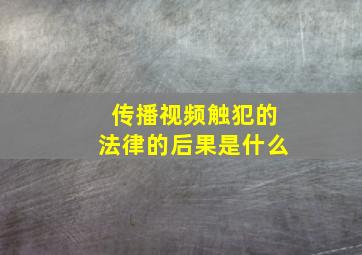 传播视频触犯的法律的后果是什么