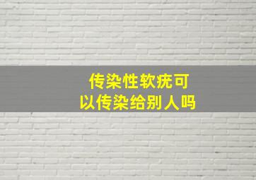 传染性软疣可以传染给别人吗