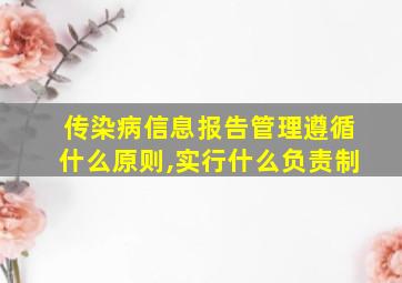 传染病信息报告管理遵循什么原则,实行什么负责制