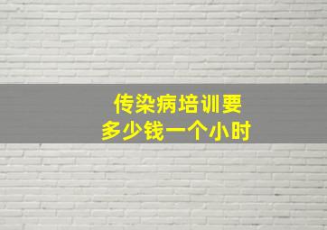 传染病培训要多少钱一个小时