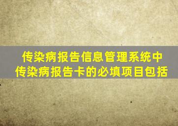 传染病报告信息管理系统中传染病报告卡的必填项目包括