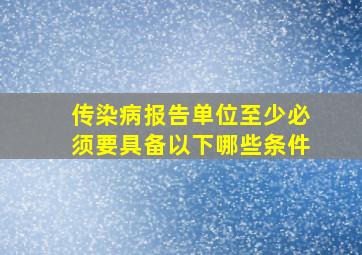 传染病报告单位至少必须要具备以下哪些条件