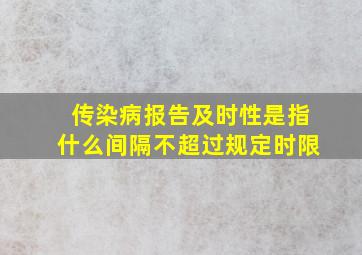 传染病报告及时性是指什么间隔不超过规定时限