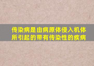 传染病是由病原体侵入机体所引起的带有传染性的疾病