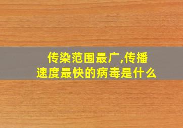 传染范围最广,传播速度最快的病毒是什么