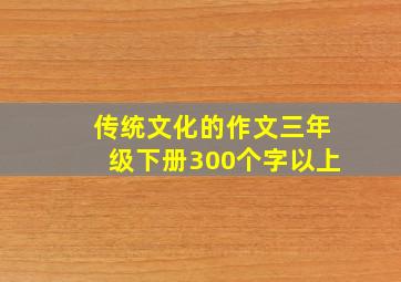 传统文化的作文三年级下册300个字以上