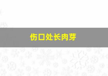 伤口处长肉芽