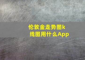 伦敦金走势图k线图用什么App