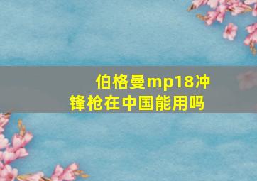 伯格曼mp18冲锋枪在中国能用吗