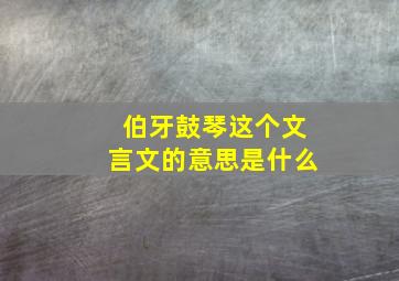 伯牙鼓琴这个文言文的意思是什么