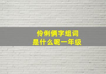 伶俐俩字组词是什么呢一年级