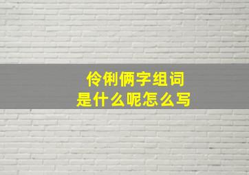 伶俐俩字组词是什么呢怎么写