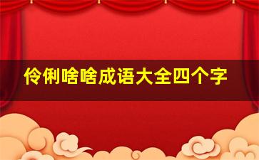 伶俐啥啥成语大全四个字